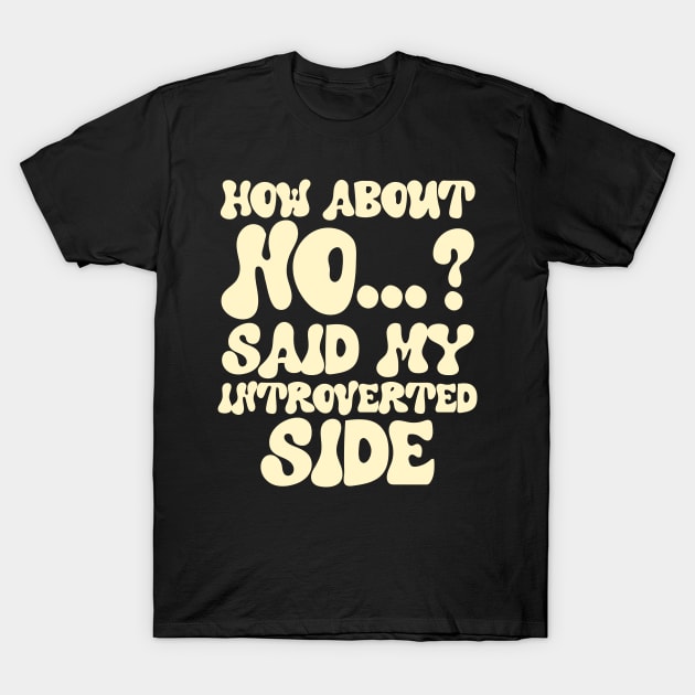 How about no...? said my introverted side T-Shirt by artbooming